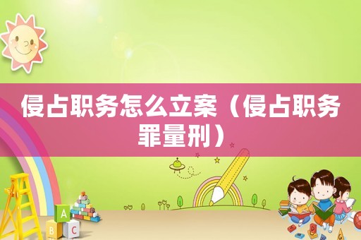 侵占職務怎么立案（侵占職務罪量刑）