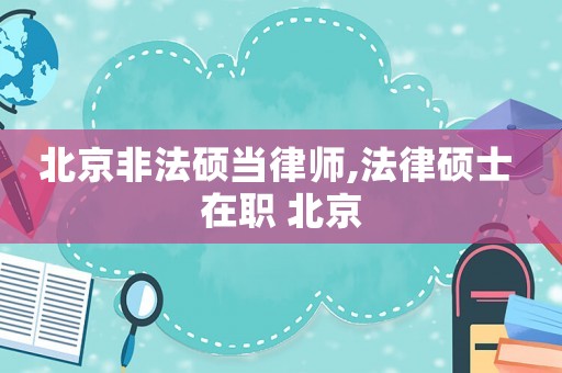 北京非法碩當律師,法律碩士 在職 北京