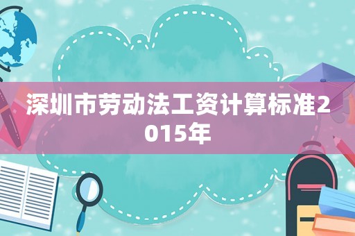 深圳市勞動法工資計算標準2015年