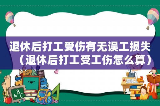退休后打工受傷有無誤工損失（退休后打工受工傷怎么算）