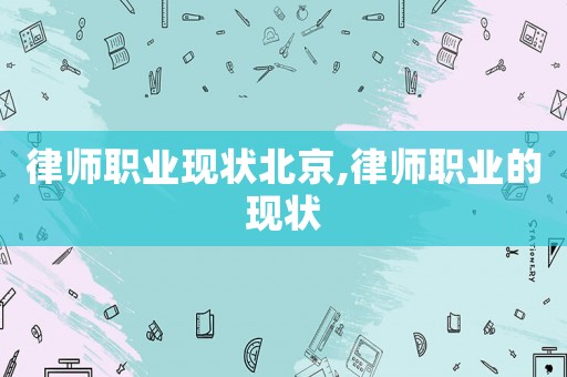 律師職業現狀北京,律師職業的現狀
