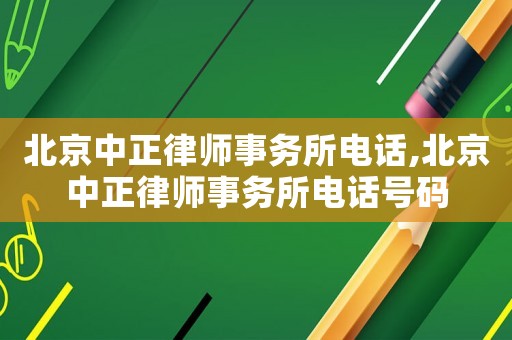 北京中正律師事務(wù)所電話,北京中正律師事務(wù)所電話號(hào)碼
