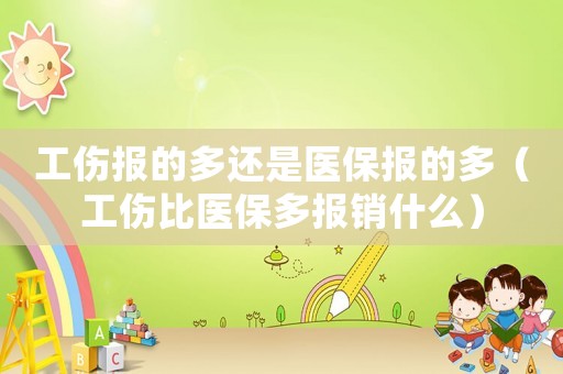 工傷報的多還是醫保報的多（工傷比醫保多報銷什么）