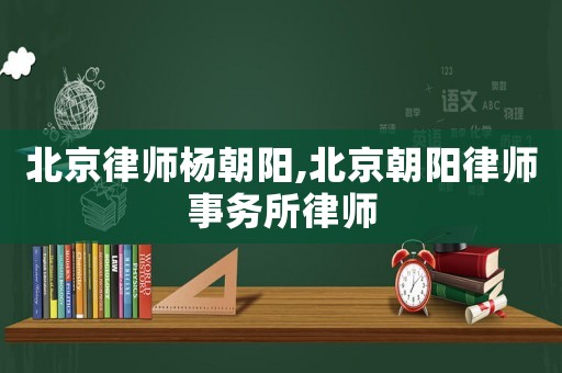 北京律師楊朝陽,北京朝陽律師事務所律師
