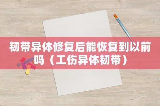 韌帶異體修復后能恢復到以前嗎（工傷異體韌帶）
