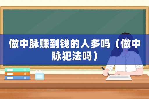 做中脈賺到錢的人多嗎（做中脈犯法嗎）