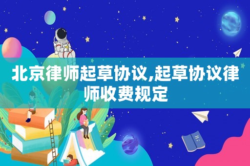 北京律師起草協議,起草協議律師收費規定
