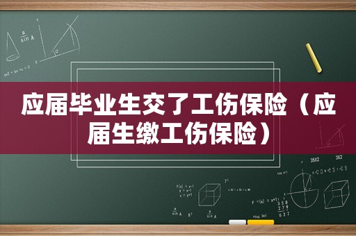應(yīng)屆畢業(yè)生交了工傷保險(xiǎn)（應(yīng)屆生繳工傷保險(xiǎn)）