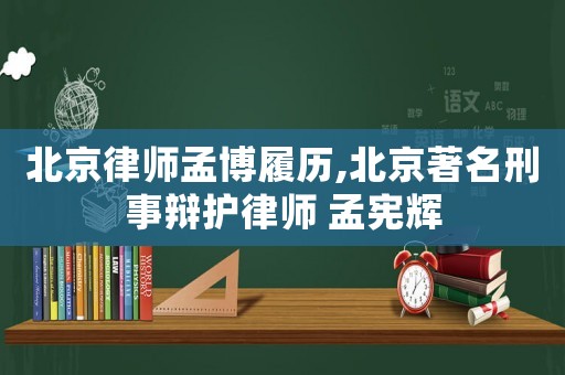 北京律師孟博履歷,北京著名刑事辯護律師 孟憲輝