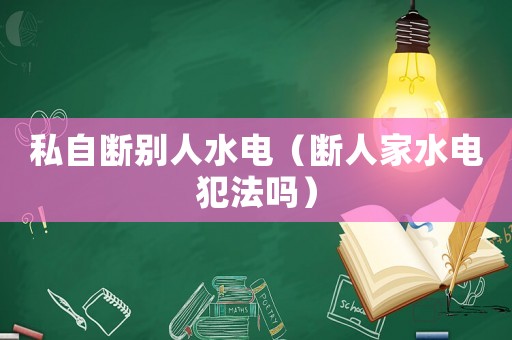私自斷別人水電（斷人家水電犯法嗎）