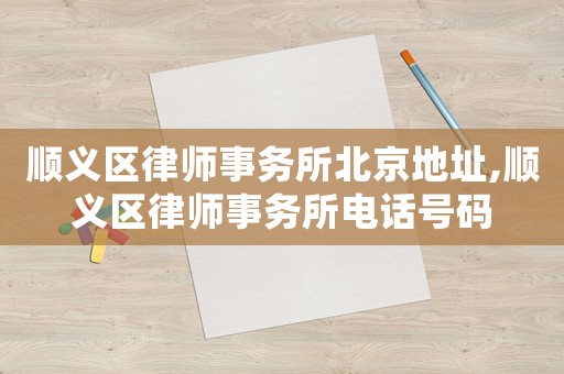 順義區(qū)律師事務(wù)所北京地址,順義區(qū)律師事務(wù)所電話號碼