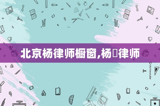 北京楊律師櫥窗,楊燚律師