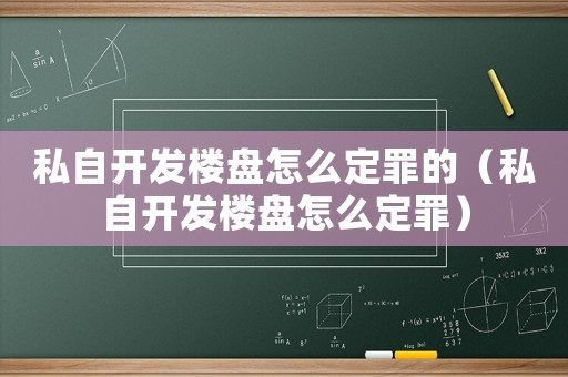 私自開發樓盤怎么定罪的（私自開發樓盤怎么定罪）