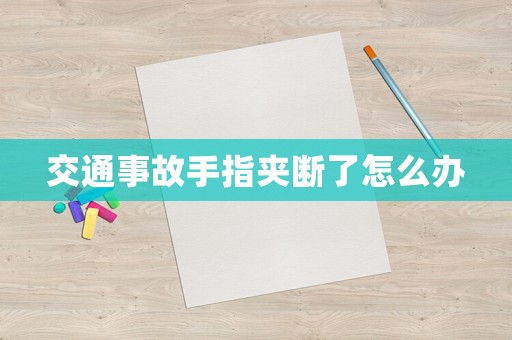 交通事故手指夾斷了怎么辦