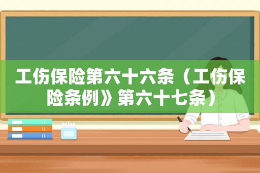 工傷保險第六十六條（工傷保險條例》第六十七條）