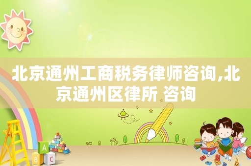 北京通州工商稅務(wù)律師咨詢,北京通州區(qū)律所 咨詢