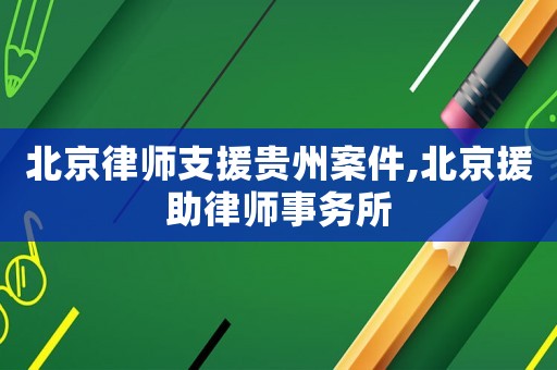 北京律師支援貴州案件,北京援助律師事務所