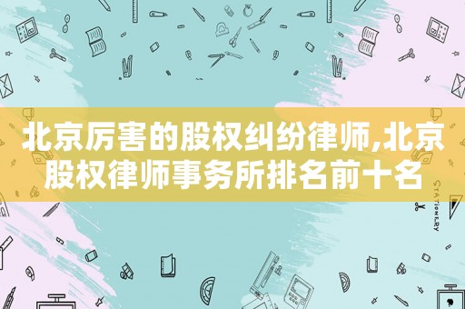 北京厲害的股權糾紛律師,北京股權律師事務所排名前十名