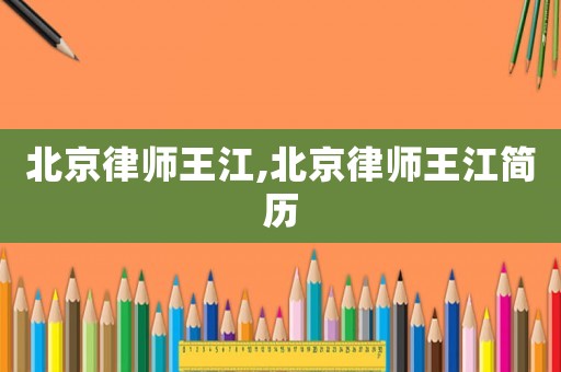 北京律師王江,北京律師王江簡歷