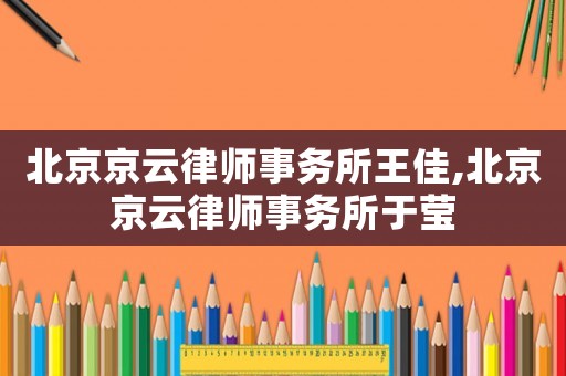 北京京云律師事務所王佳,北京京云律師事務所于瑩