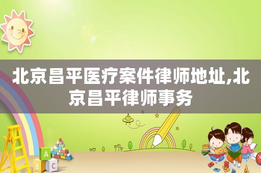 北京昌平醫(yī)療案件律師地址,北京昌平律師事務(wù)