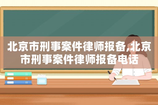 北京市刑事案件律師報(bào)備,北京市刑事案件律師報(bào)備電話