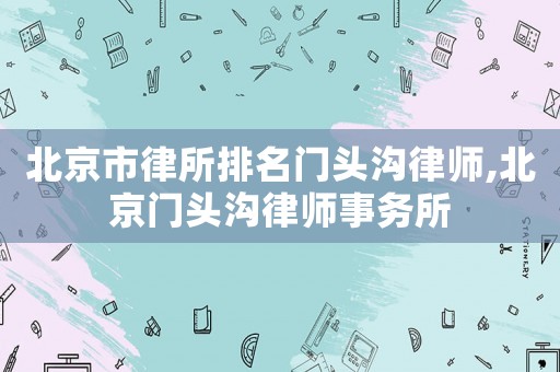 北京市律所排名門頭溝律師,北京門頭溝律師事務所