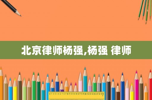 北京律師楊強,楊強 律師