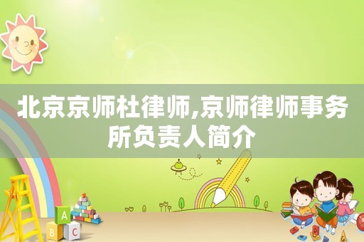 北京京師杜律師,京師律師事務(wù)所負(fù)責(zé)人簡(jiǎn)介