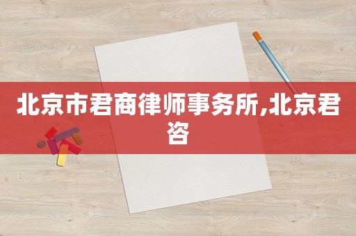 北京市君商律師事務所,北京君咨