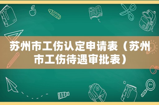 蘇州市工傷認定申請表（蘇州市工傷待遇審批表）