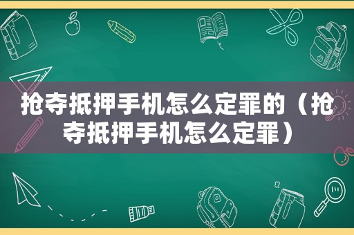 搶奪抵押手機怎么定罪的（搶奪抵押手機怎么定罪）