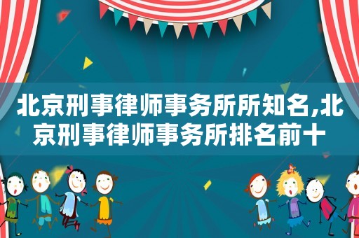 北京刑事律師事務所所知名,北京刑事律師事務所排名前十
