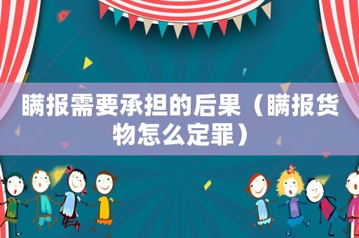 瞞報(bào)需要承擔(dān)的后果（瞞報(bào)貨物怎么定罪）