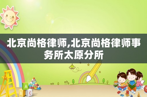 北京尚格律師,北京尚格律師事務(wù)所太原分所