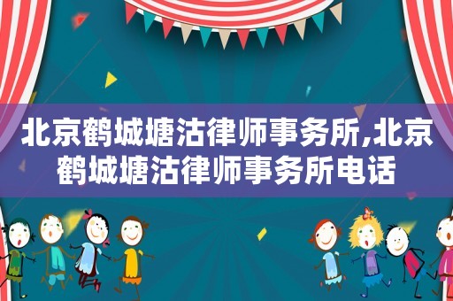 北京鶴城塘沽律師事務所,北京鶴城塘沽律師事務所電話