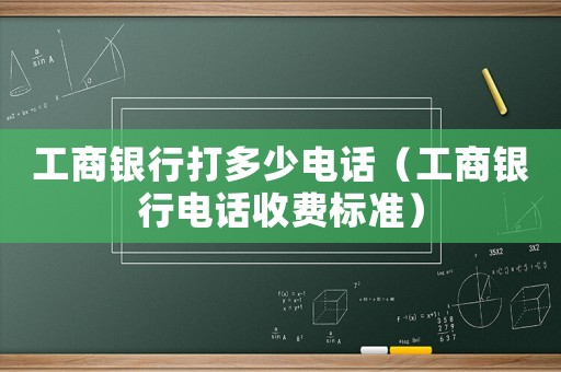 工商銀行打多少電話（工商銀行電話收費標準）
