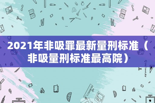 2021年非吸罪最新量刑標準（非吸量刑標準最高院）
