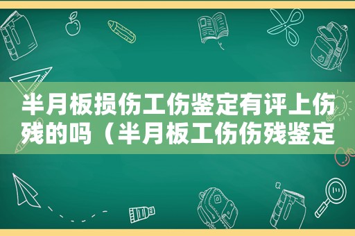 半月板損傷工傷鑒定有評上傷殘的嗎（半月板工傷傷殘鑒定）