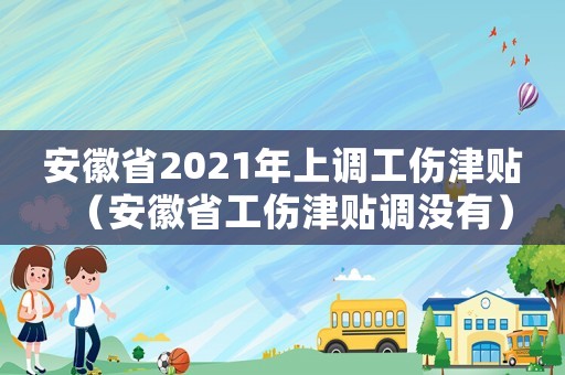 安徽省2021年上調工傷津貼（安徽省工傷津貼調沒有）