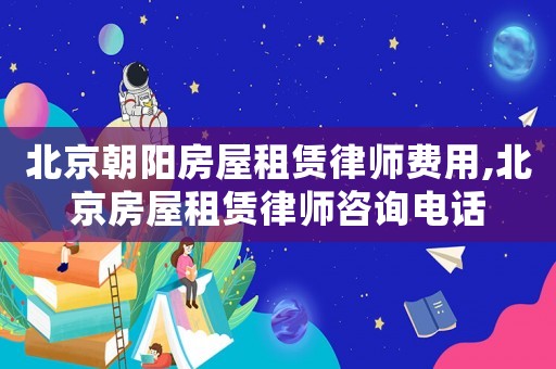 北京朝陽房屋租賃律師費用,北京房屋租賃律師咨詢電話