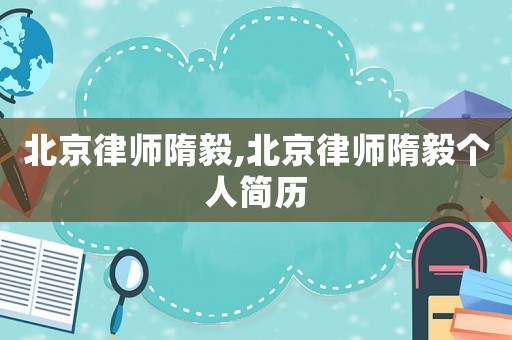 北京律師隋毅,北京律師隋毅個人簡歷
