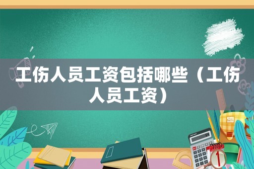工傷人員工資包括哪些（工傷人員工資）