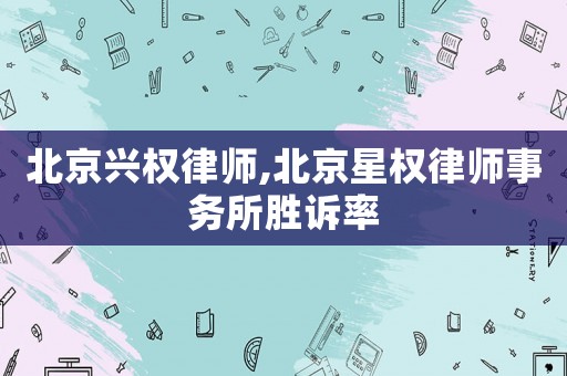 北京興權律師,北京星權律師事務所勝訴率