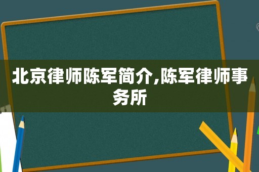 北京律師陳軍簡介,陳軍律師事務所