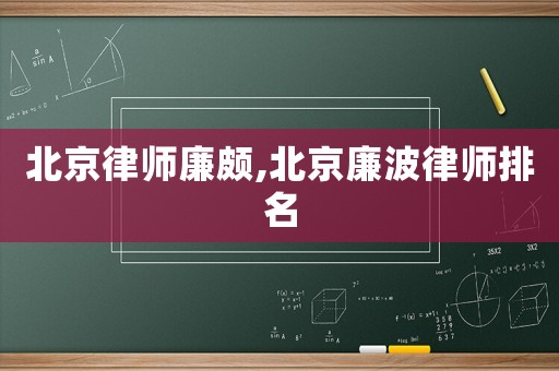 北京律師廉頗,北京廉波律師排名