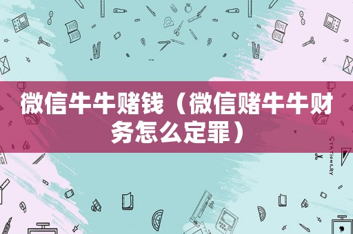 微信牛牛賭錢（微信賭牛牛財務怎么定罪）