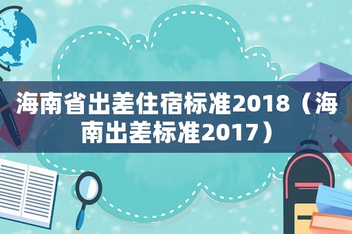 海南省出差住宿標準2018（海南出差標準2017）