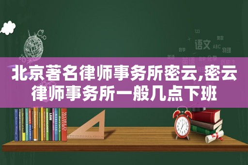 北京著名律師事務所密云,密云律師事務所一般幾點下班