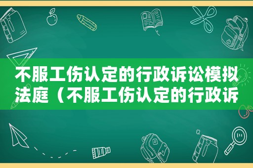不服工傷認定的行政訴訟模擬法庭（不服工傷認定的行政訴訟）